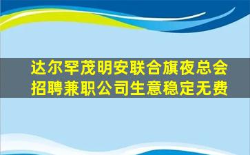 达尔罕茂明安联合旗夜总会招聘兼职公司生意稳定无费